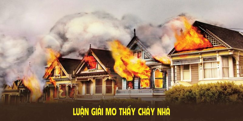 Luận giải mơ thấy cháy nhà từ cổng game cho góc nhìn khách quan